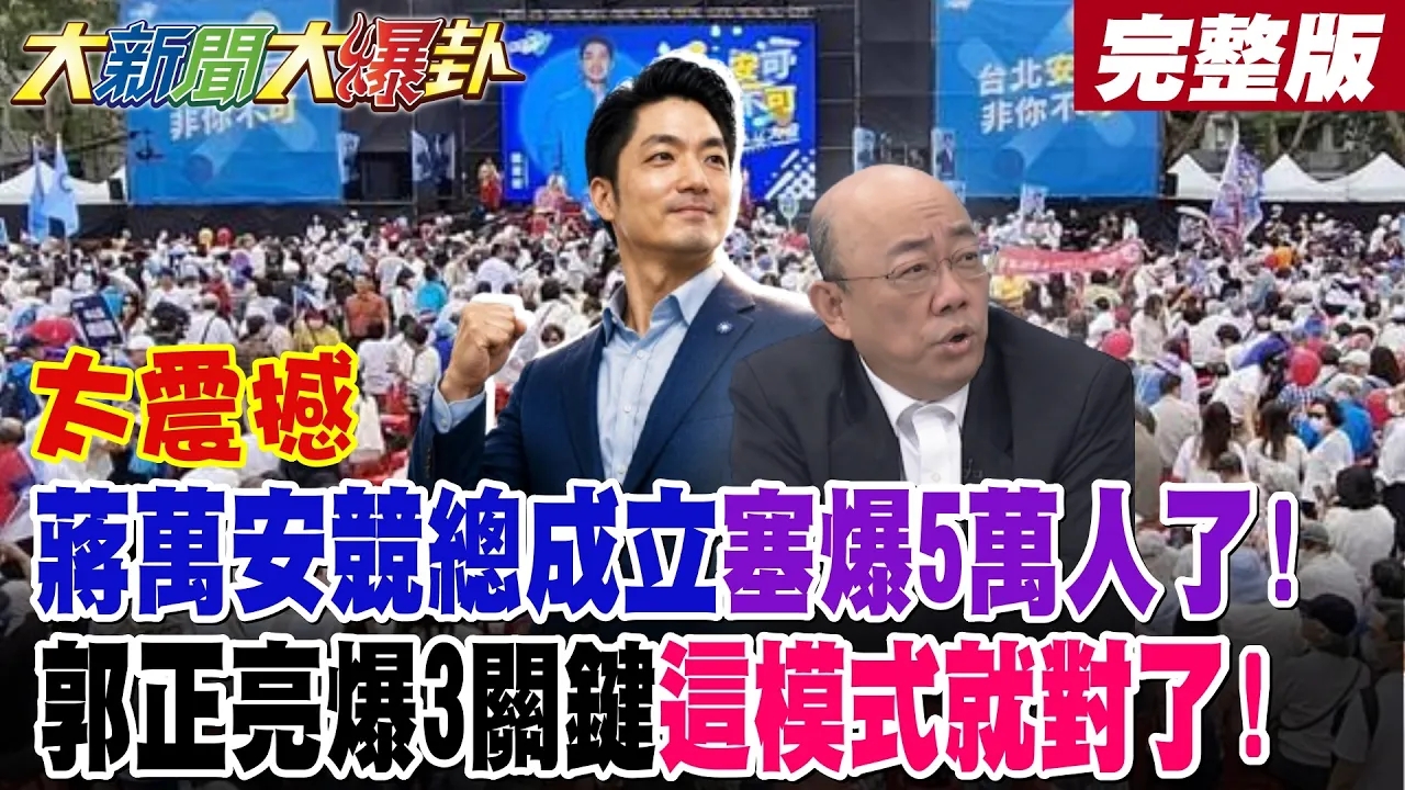 【#大新闻大爆卦 中】太震撼蒋万安竞总成立塞爆5万人了!郭正亮爆3关键这模式就对了! 蔡康永告别文惊爆沈伯洋真面目!洋流失控了绿剉咧等了!完整版 @大新闻大爆卦HotNewsTalk