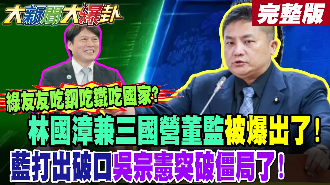 【#大新闻大爆卦 下】绿友友吃铜吃铁吃国家?林国漳兼三国营董监被爆出了!蓝打出破口吴宗宪突破僵局了! 完整版 @大新闻大爆卦HotNewsTalk