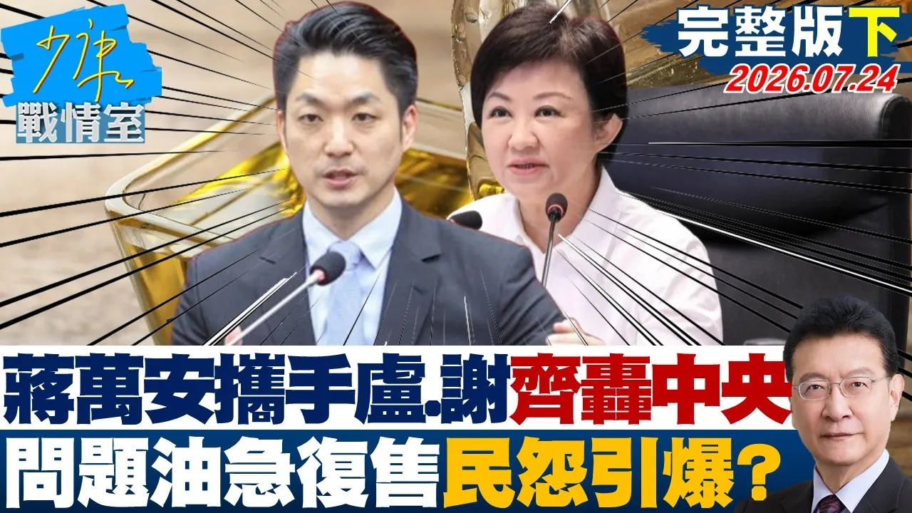 【完整版下集】蒋万安携手卢秀燕、谢国樑齐轰中央 问题油急復售民怨全面引爆?20260724|#周榆修 #尹乃菁 #吴斯怀 #钟沛君 #张斯纲