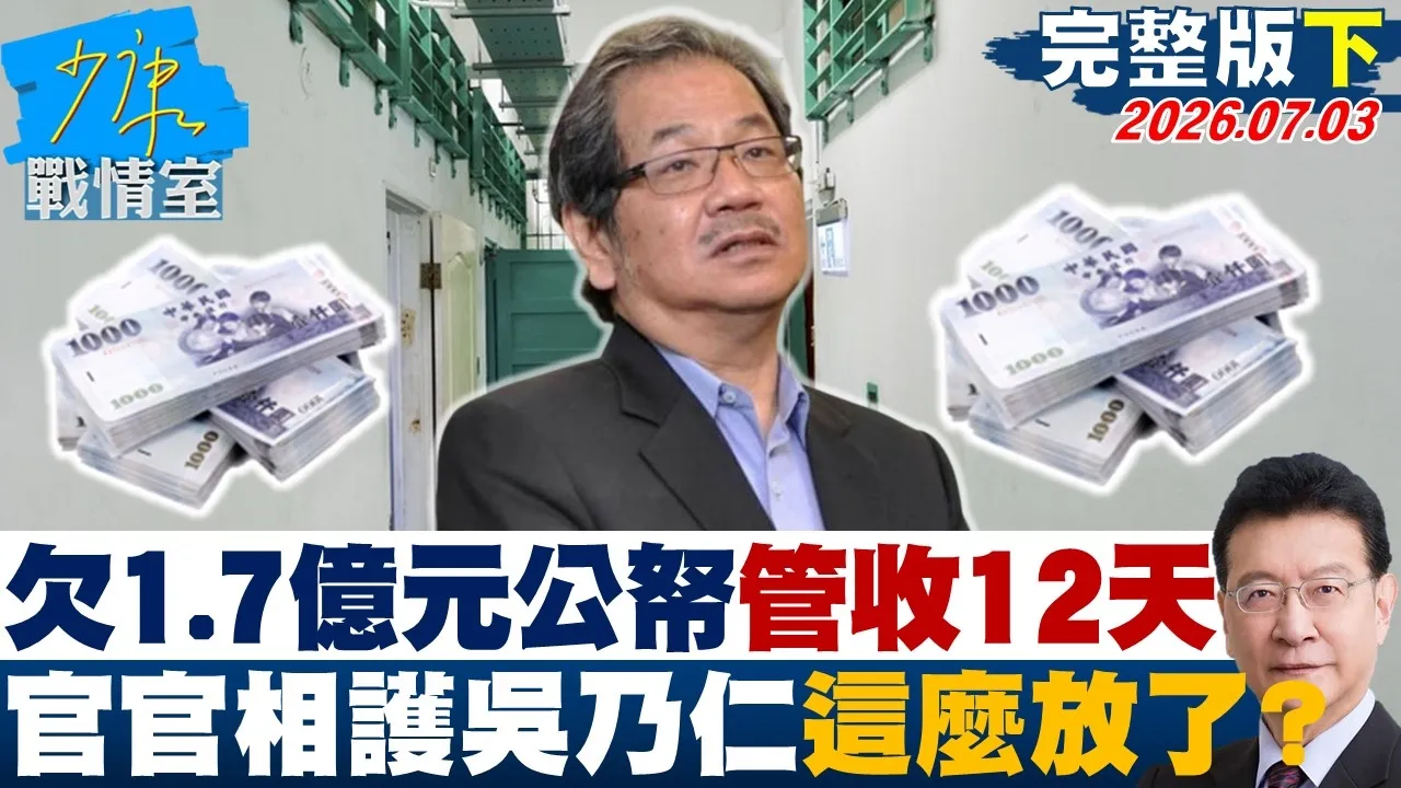 【完整版下集】 欠1.7亿元公帑管收12天 官官相护吴乃仁就这么放了？20260703｜#沈富雄 #高嘉瑜 #尹乃菁 #林沛祥 #邱于轩 #周榆修
