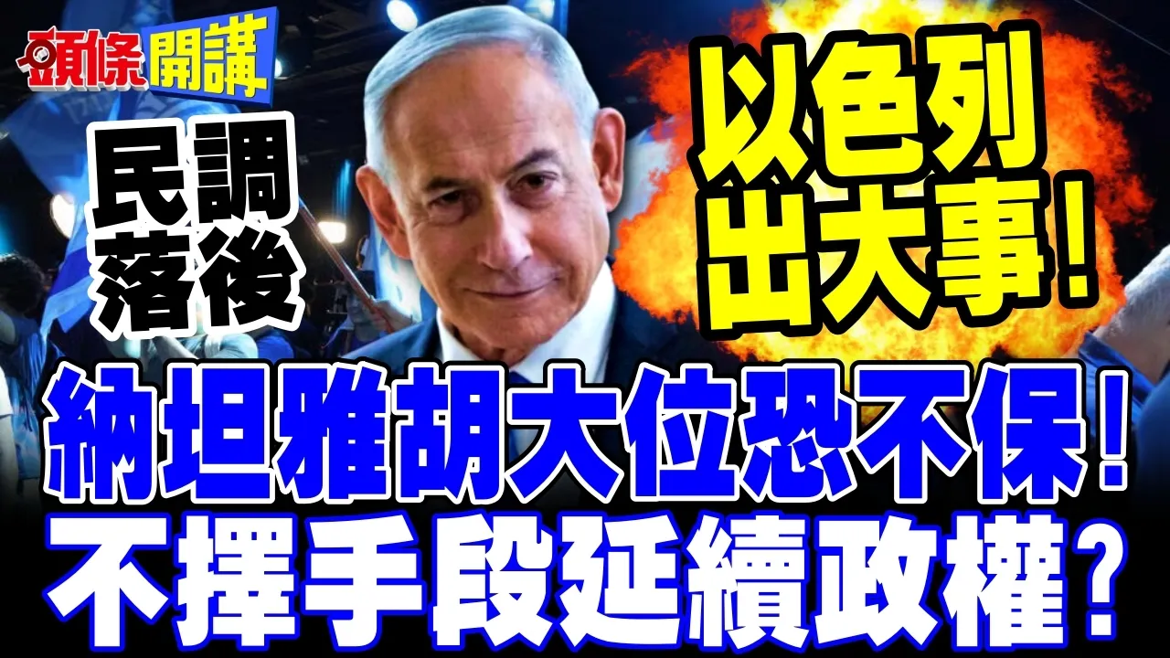 以色列出大事!纳坦雅胡大位恐不保! | 不择手段延续政权?【头条开讲】完整版 @头条开讲HeadlinesTalk