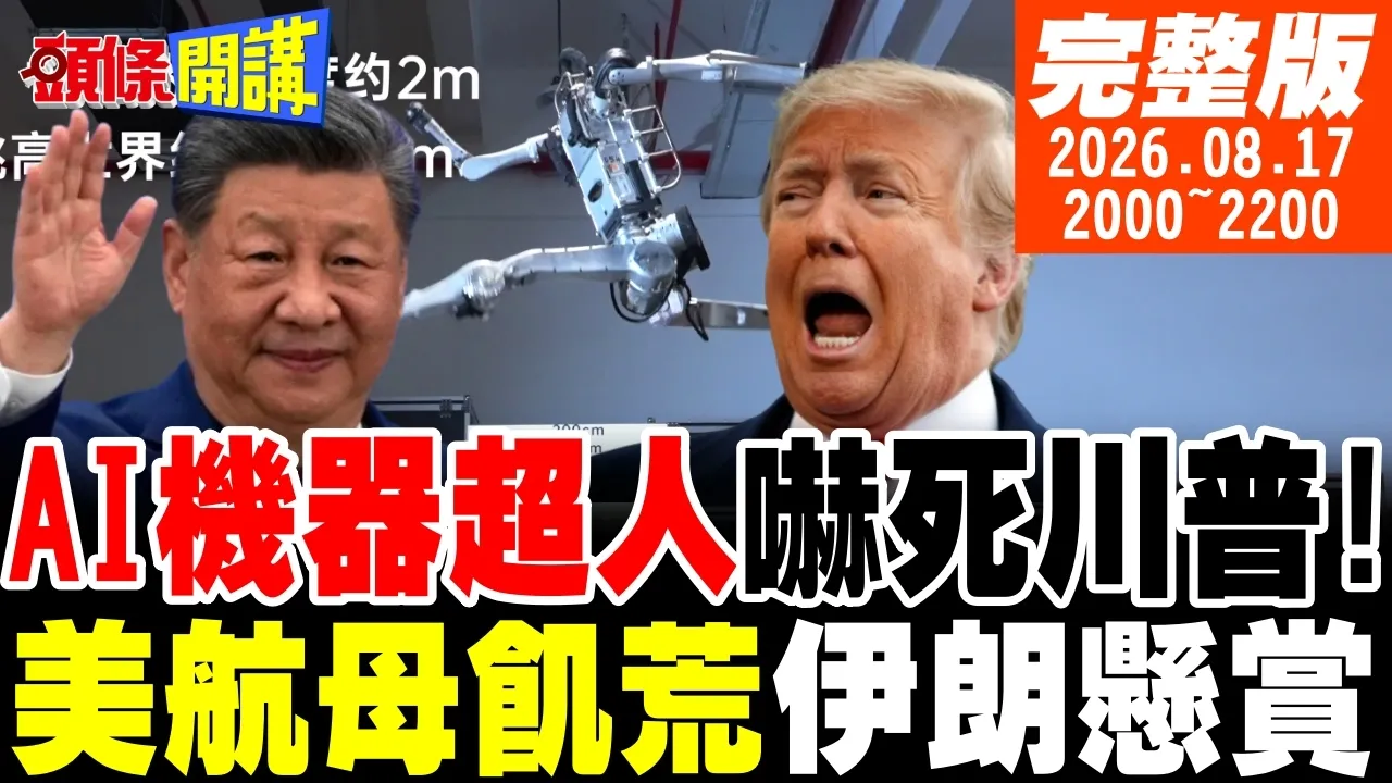 【#头条开讲 】中国领导AI机器超人吓死川普!华盛顿号闹饥荒水兵喊饿!伊斯兰砍脚令!美军来就砍!龙餐馆大放异彩!老外有共鸣 |20260817完整版 @头条开讲HeadlinesTalk