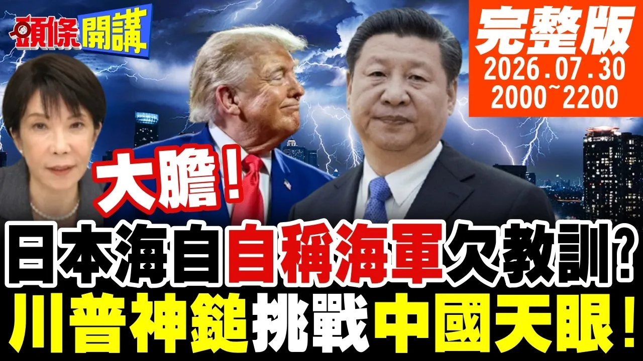 【#头条开讲】你没资格称作海军!中国警告日自卫队!日本731恢復特高课!陆防部警告二战侵略历史!川普要对中下手!切断中伊陆运命脉!|20260730完整版 @头条开讲HeadlinesTalk