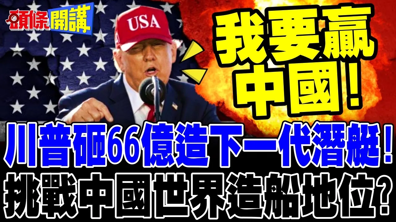 川普砸66亿呛造下一代潜艇! | 挑战中国造船世界霸主地位?【头条开讲】完整版 @头条开讲HeadlinesTalk