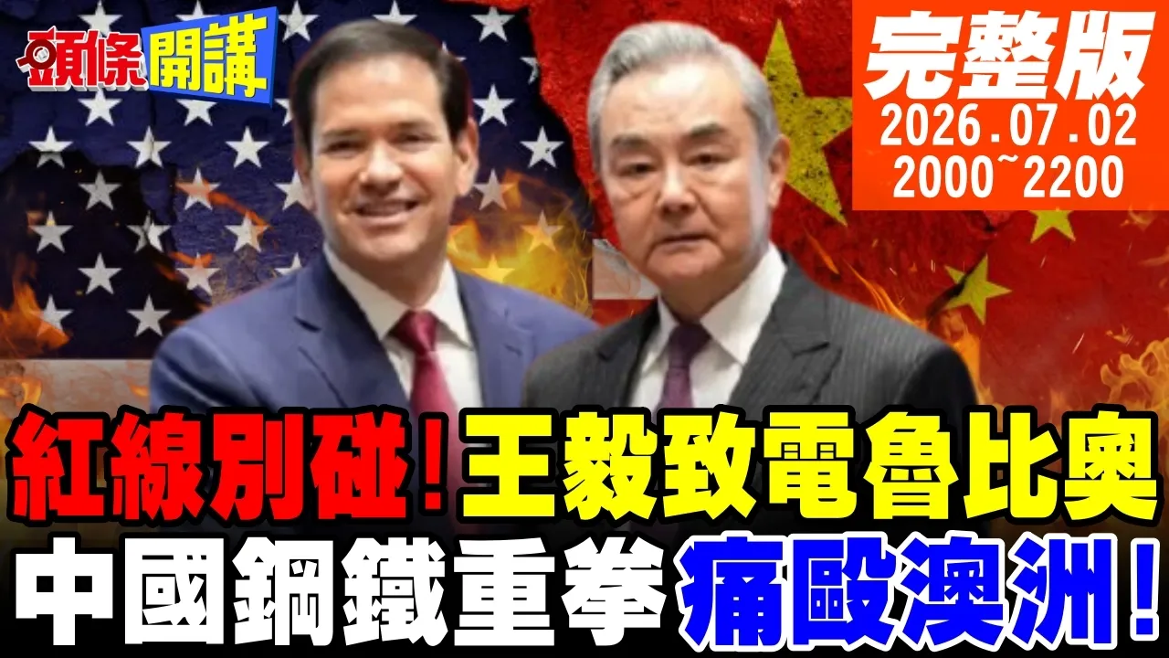 【#头条开讲】中国领导首次说出口!王毅致电鲁比奥!红线别碰!连牛奶都搞不定!国台办大战陆委会!中国钢铁重拳痛殴澳洲! 20260702完整版 @头条开讲HeadlinesTalk