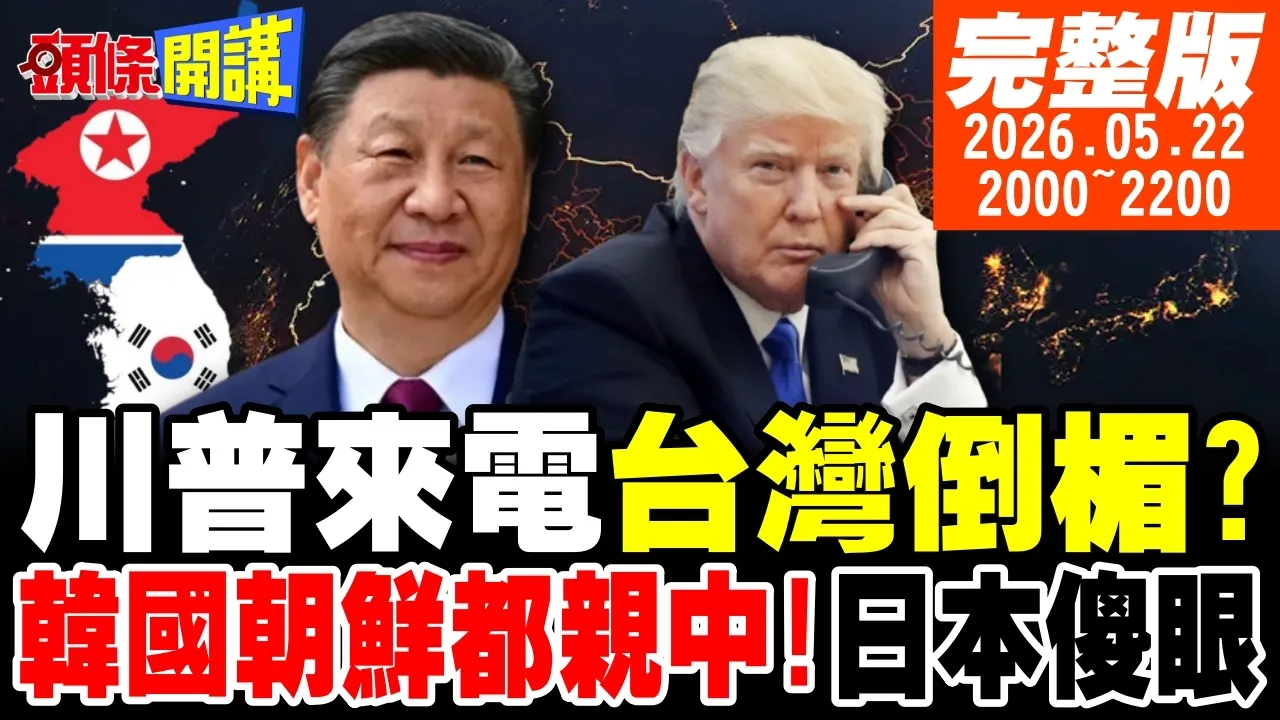 【#头条开讲】川普来电非好事!台湾可能倒大楣!整个朝鲜半岛都亲中!日本傻眼!美国惊爆人皮面具评论员!重庆东站奇蹟?印度认输! 20260522完整版 @头条开讲HeadlinesTalk