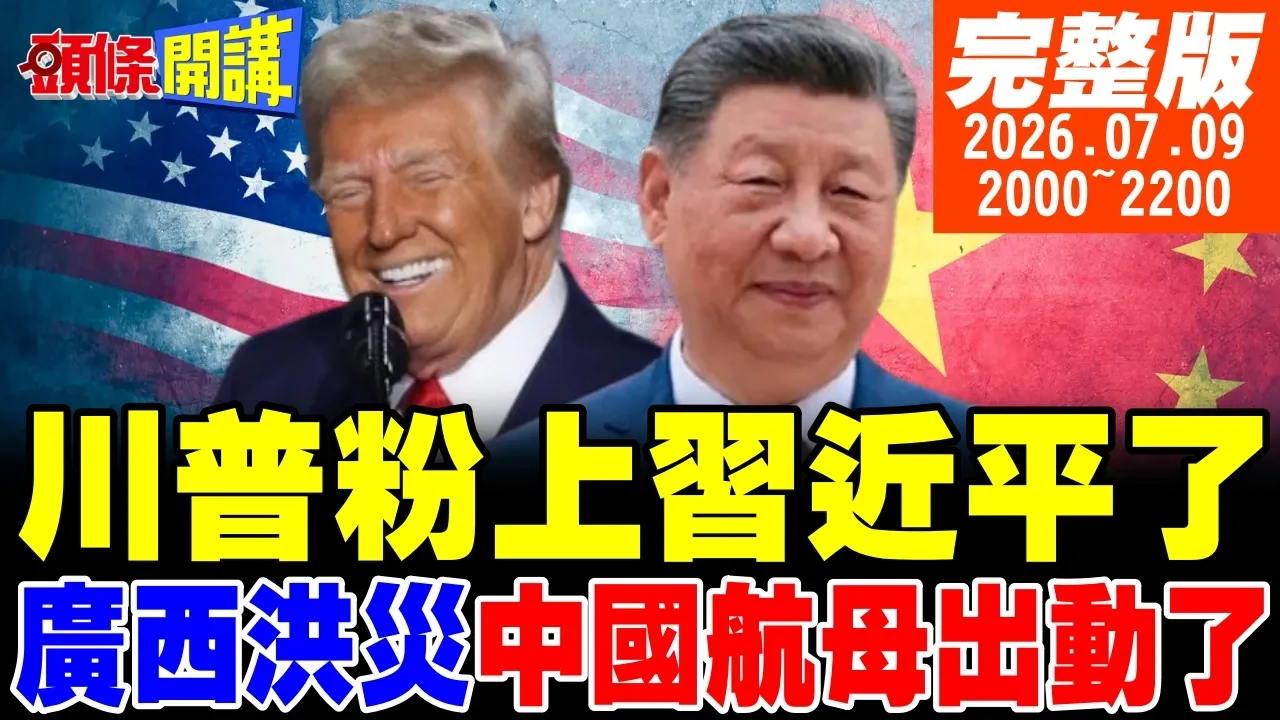 【#头条开讲】川普:我是中国领导的big fan!美国反中名嘴末日!水上救援航母出动!救援广西受困灾民!美西贸易大战!中国赚大发!｜20260709完整版 @头条开讲HeadlinesTalk