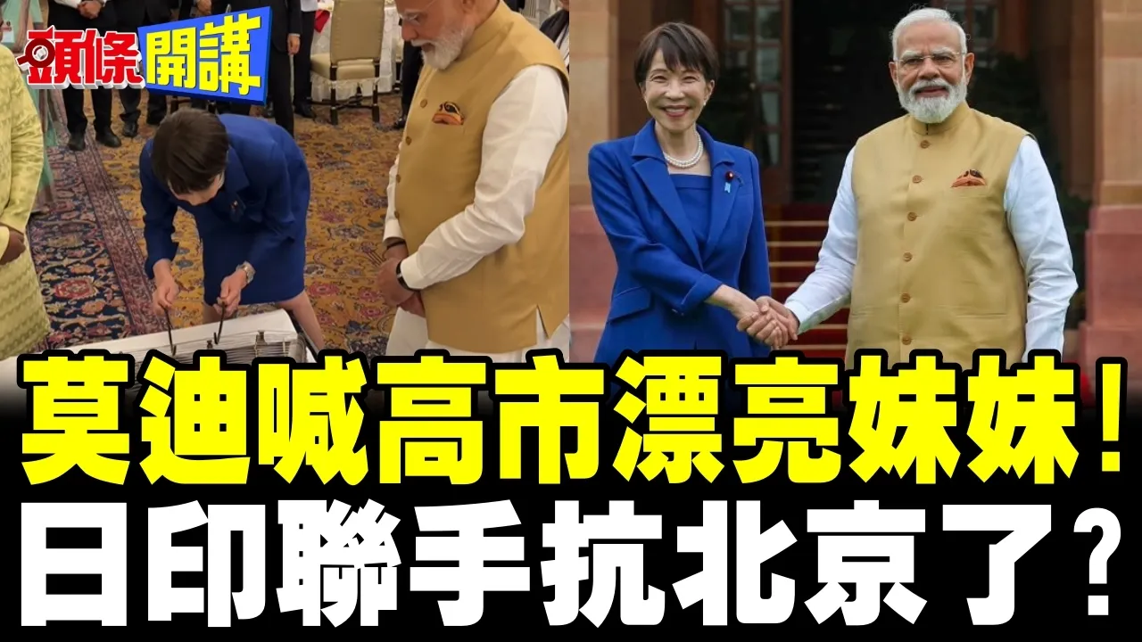 莫迪喊高市漂亮妹妹! | 日印联手抗北京了?【头条开讲】完整版 @头条开讲HeadlinesTalk